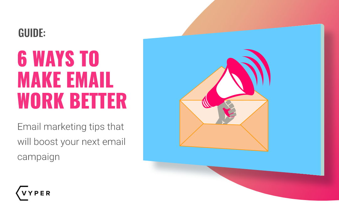 Email Marketing Tips: 6 Ways to Make Email Work Better for You